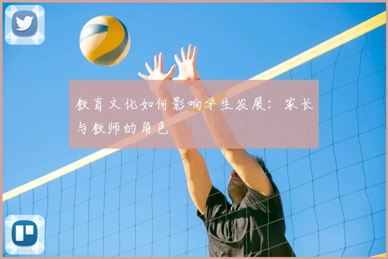 教育文化如何影响学生发展：家长与教师的角色