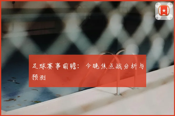 足球赛事前瞻：今晚焦点战分析与预测
