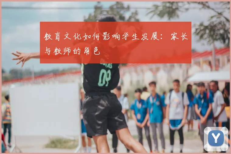 教育文化如何影响学生发展:家长与教师的角色