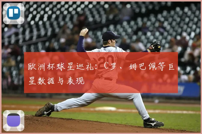 欧洲杯球星巡礼：C罗、姆巴佩等巨星数据与表现