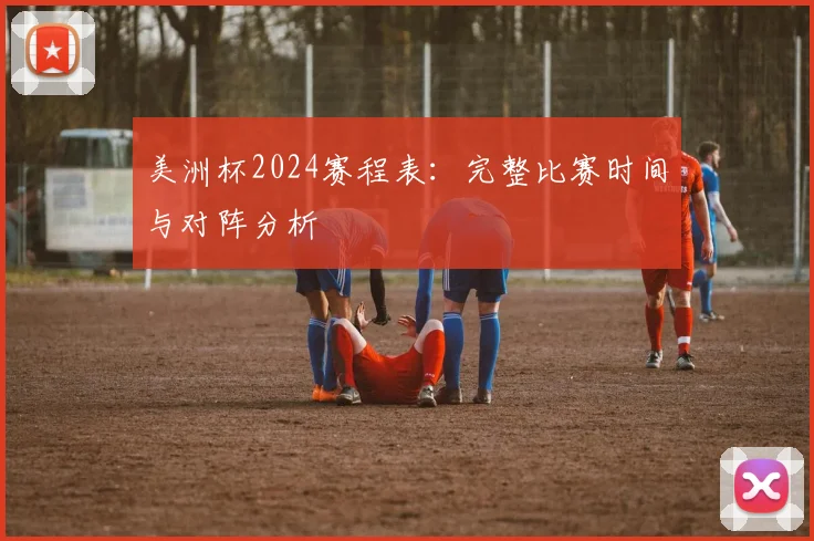 美洲杯2024赛程表:完整比赛时间与对阵分析