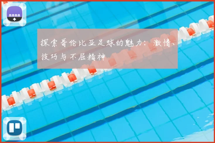 探索哥伦比亚足球的魅力：激情、技巧与不屈精神